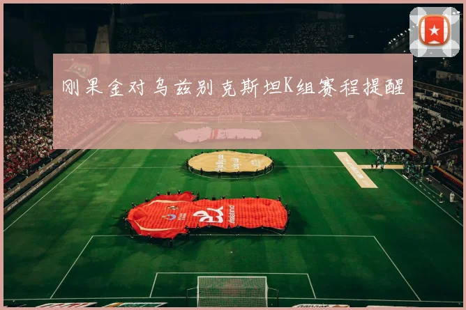 刚果金对乌兹别克斯坦K组赛程提醒