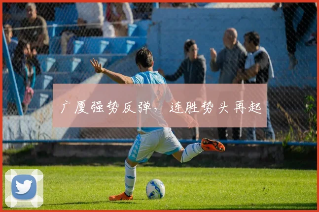 广厦强势反弹，连胜势头再起