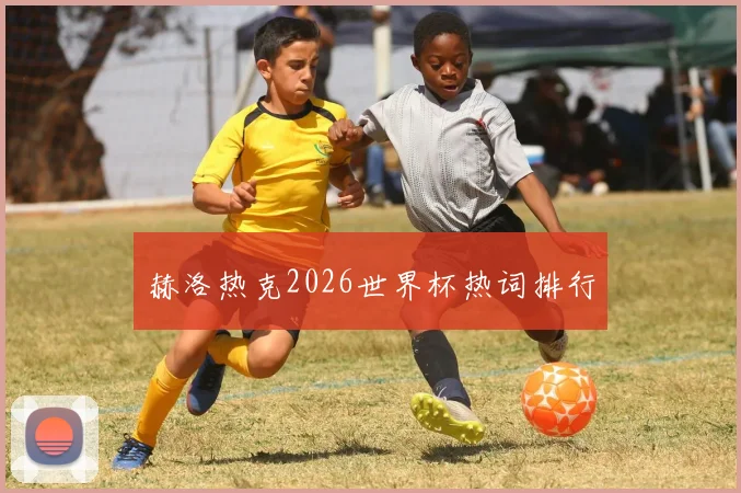 赫洛热克2026世界杯热词排行