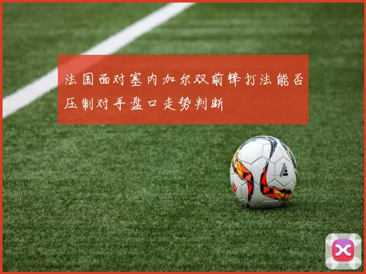 法国面对塞内加尔双前锋打法能否压制对手盘口走势判断