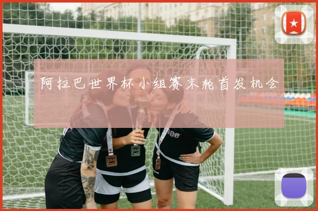 阿拉巴世界杯小组赛末轮首发机会
