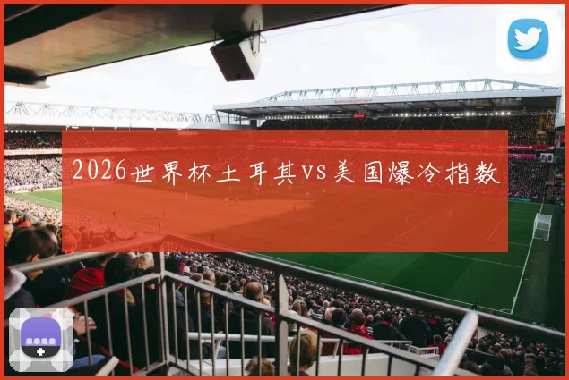 2026世界杯土耳其vs美国爆冷指数