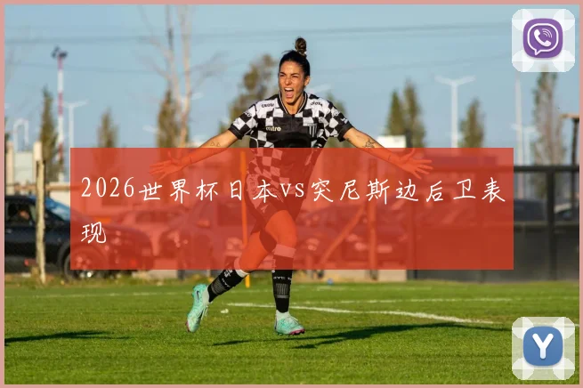 2026世界杯日本vs突尼斯边后卫表现