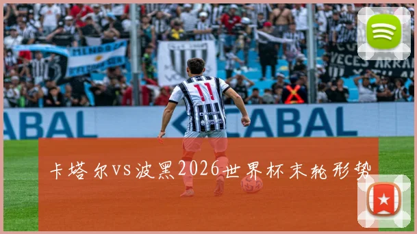 卡塔尔vs波黑2026世界杯末轮形势