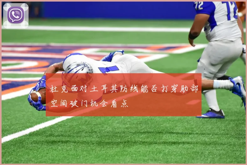 杜克面对土耳其防线能否打穿肋部空间破门机会看点