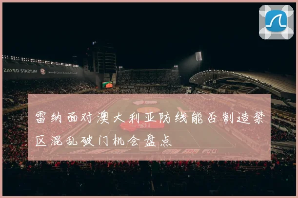 雷纳面对澳大利亚防线能否制造禁区混乱破门机会盘点