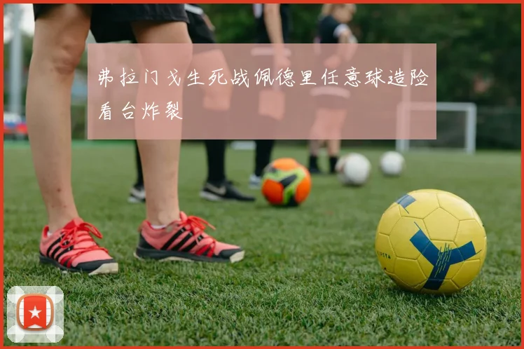 弗拉门戈生死战佩德里任意球造险看台炸裂