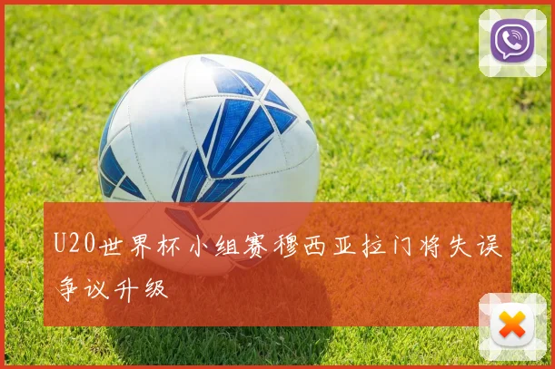 U20世界杯小组赛穆西亚拉门将失误争议升级